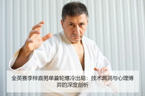全英赛李梓嘉男单首轮爆冷出局：技术漏洞与心理博弈的深度剖析