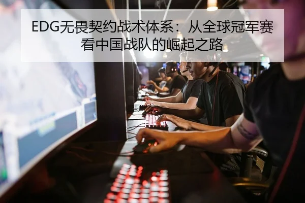 EDG无畏契约战术体系：从全球冠军赛看中国战队的崛起之路